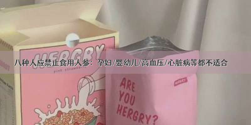 八种人应禁止食用人参：孕妇/婴幼儿/高血压/心脏病等都不适合