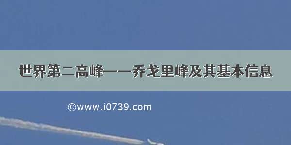 世界第二高峰——乔戈里峰及其基本信息