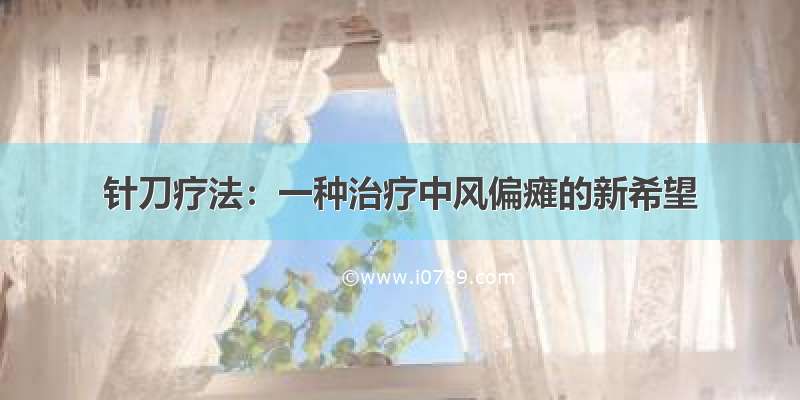 针刀疗法：一种治疗中风偏瘫的新希望