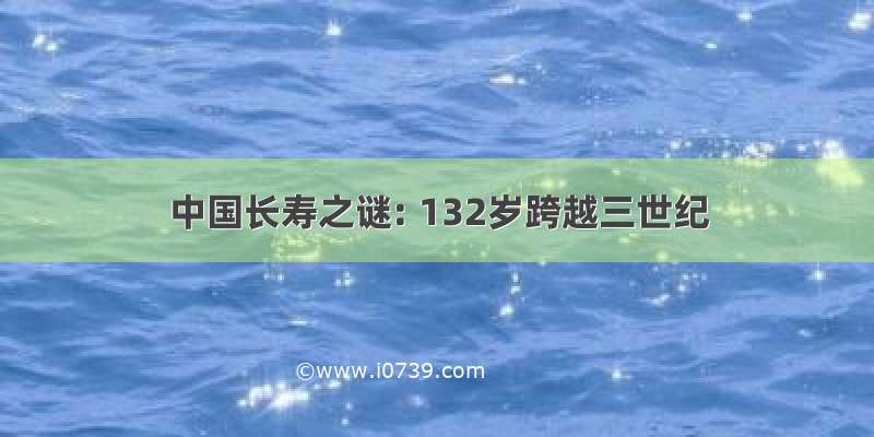 中国长寿之谜: 132岁跨越三世纪