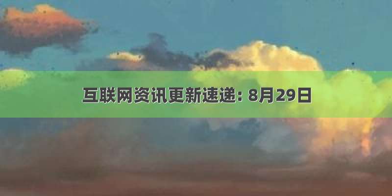 互联网资讯更新速递: 8月29日