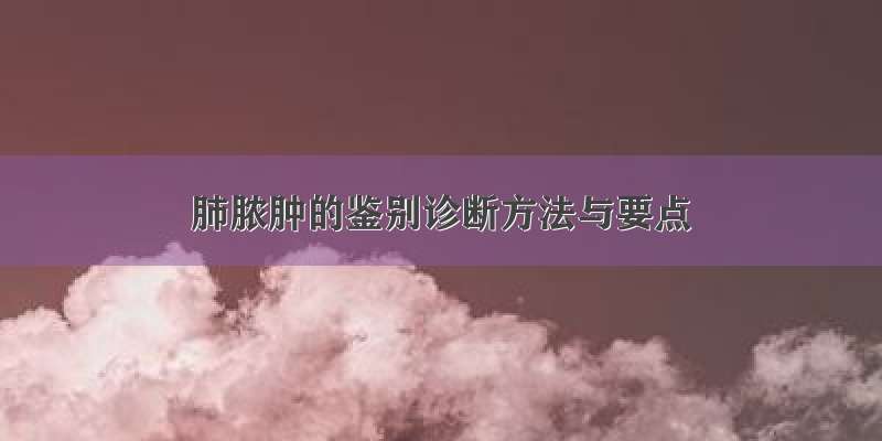 肺脓肿的鉴别诊断方法与要点