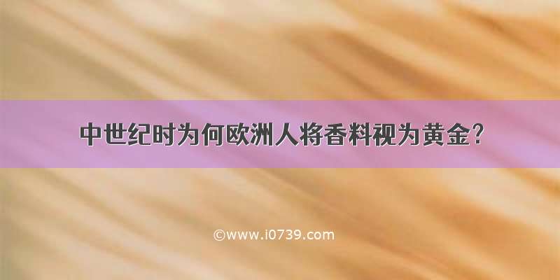 中世纪时为何欧洲人将香料视为黄金？