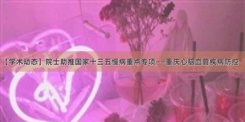 【学术动态】院士助推国家十三五慢病重点专项——重庆心脑血管疾病防控