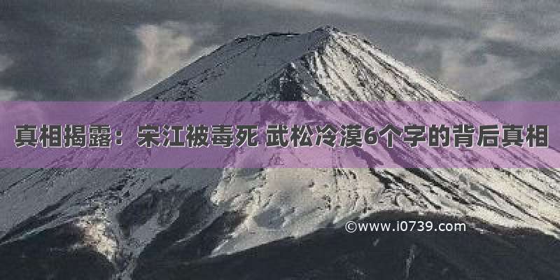 真相揭露：宋江被毒死 武松冷漠6个字的背后真相