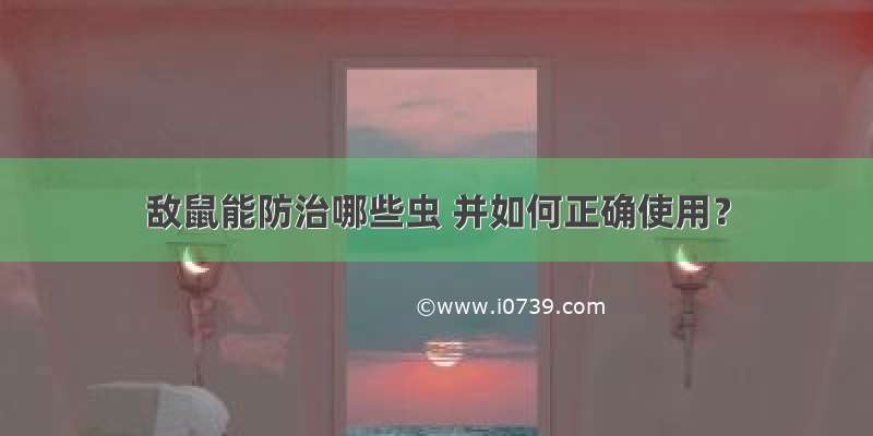 敌鼠能防治哪些虫 并如何正确使用？