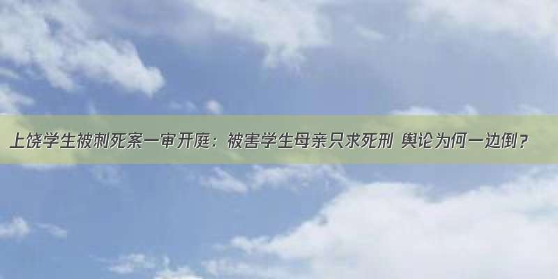 上饶学生被刺死案一审开庭：被害学生母亲只求死刑 舆论为何一边倒？