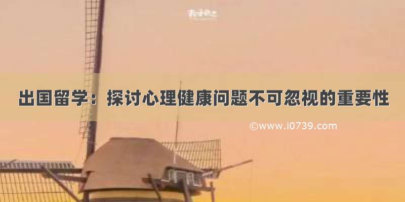 出国留学：探讨心理健康问题不可忽视的重要性