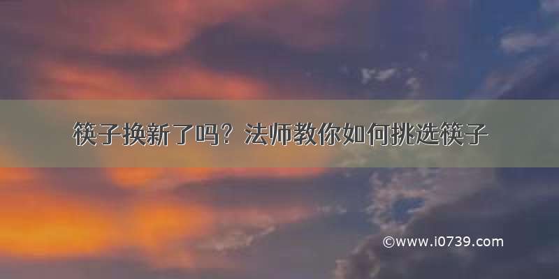 筷子换新了吗？法师教你如何挑选筷子