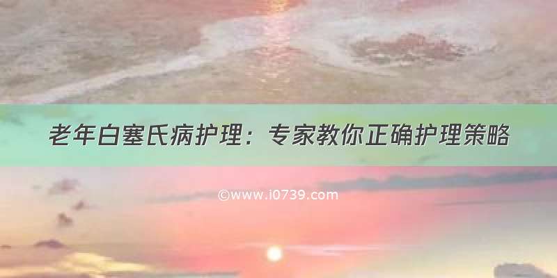 老年白塞氏病护理：专家教你正确护理策略