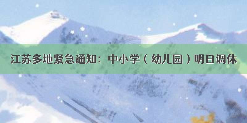 江苏多地紧急通知：中小学（幼儿园）明日调休