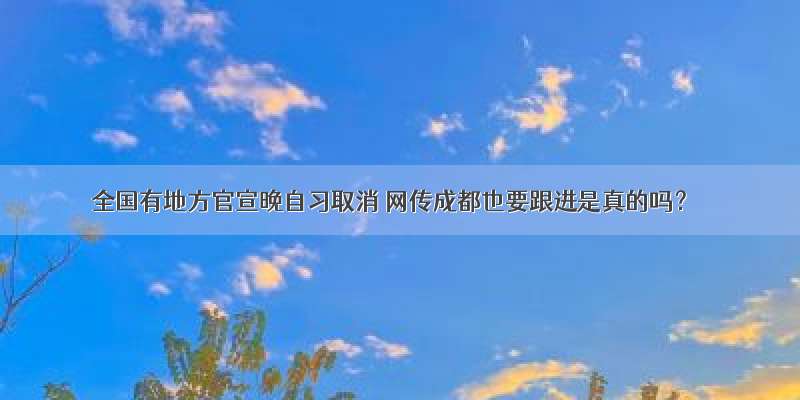 全国有地方官宣晚自习取消 网传成都也要跟进是真的吗？