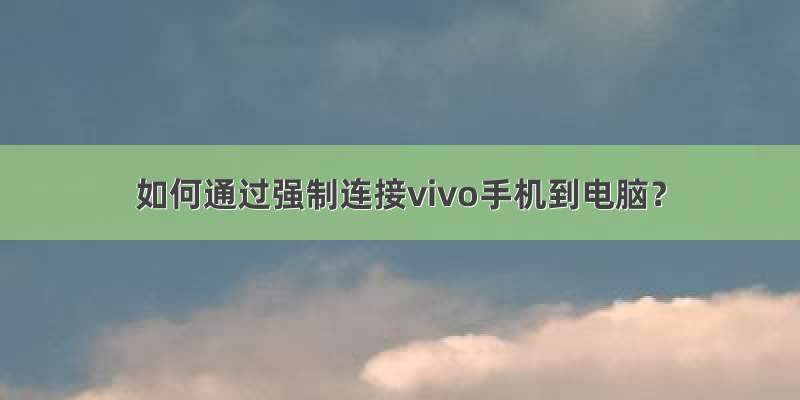 如何通过强制连接vivo手机到电脑？