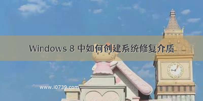 Windows 8 中如何创建系统修复介质