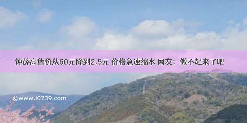 钟薛高售价从60元降到2.5元 价格急速缩水 网友：傲不起来了吧