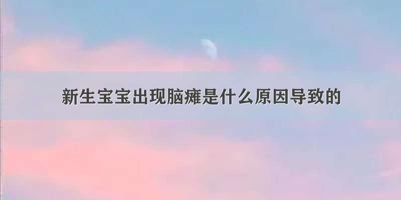 新生宝宝出现脑瘫是什么原因导致的