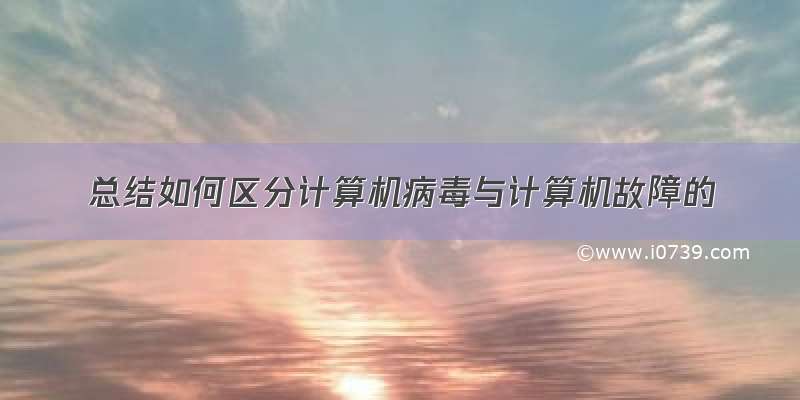 总结如何区分计算机病毒与计算机故障的