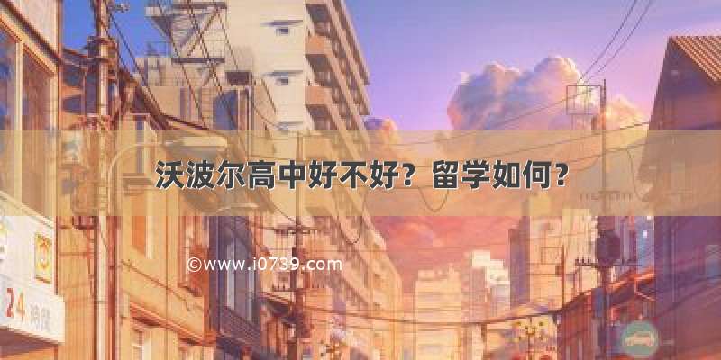 沃波尔高中好不好？留学如何？