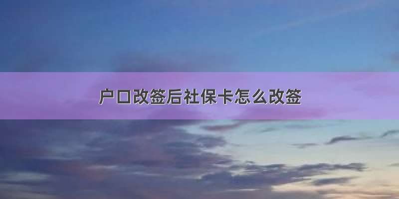 户口改签后社保卡怎么改签