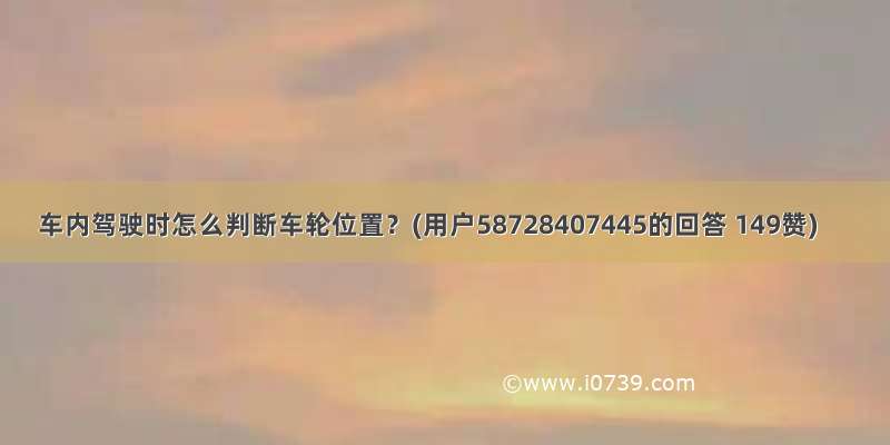 车内驾驶时怎么判断车轮位置？(用户58728407445的回答 149赞)