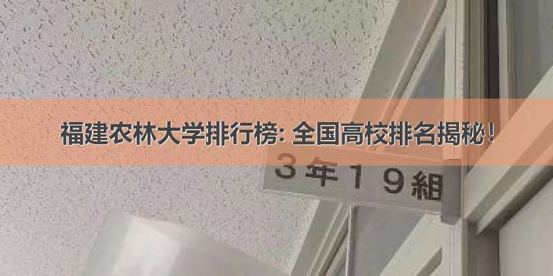 福建农林大学排行榜: 全国高校排名揭秘！