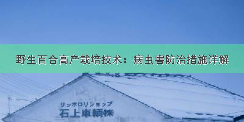 野生百合高产栽培技术：病虫害防治措施详解