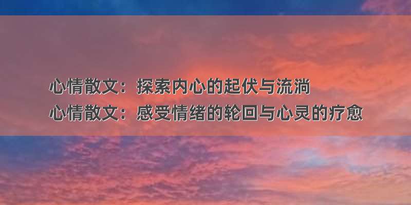 心情散文：探索内心的起伏与流淌
心情散文：感受情绪的轮回与心灵的疗愈