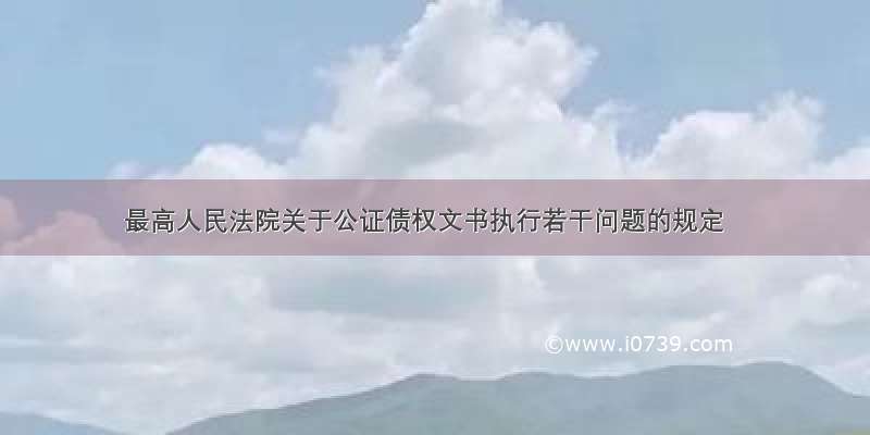 最高人民法院关于公证债权文书执行若干问题的规定