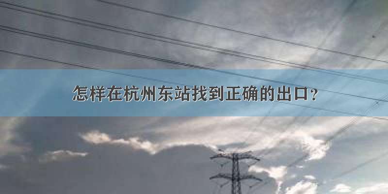 怎样在杭州东站找到正确的出口？