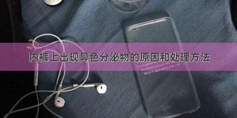 内裤上出现异色分泌物的原因和处理方法