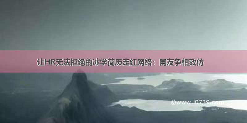 让HR无法拒绝的冰学简历走红网络：网友争相效仿