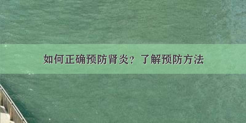 如何正确预防肾炎？了解预防方法