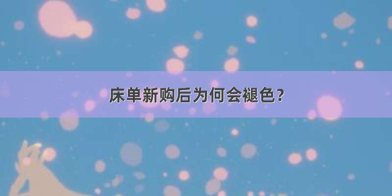 床单新购后为何会褪色？