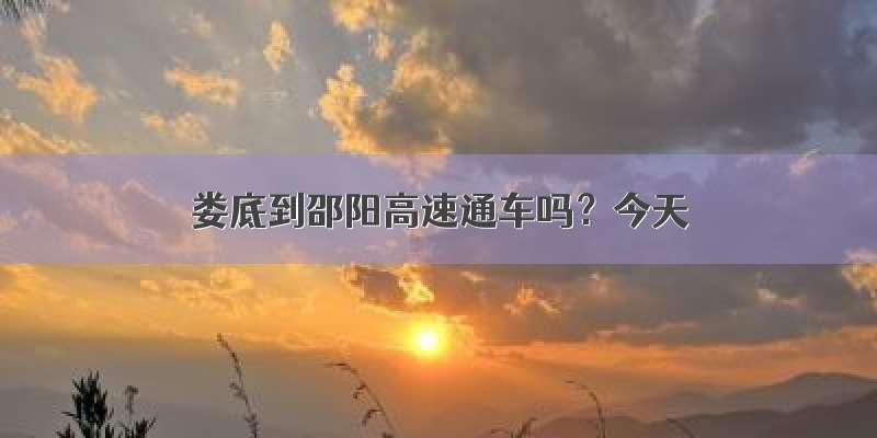 娄底到邵阳高速通车吗？今天