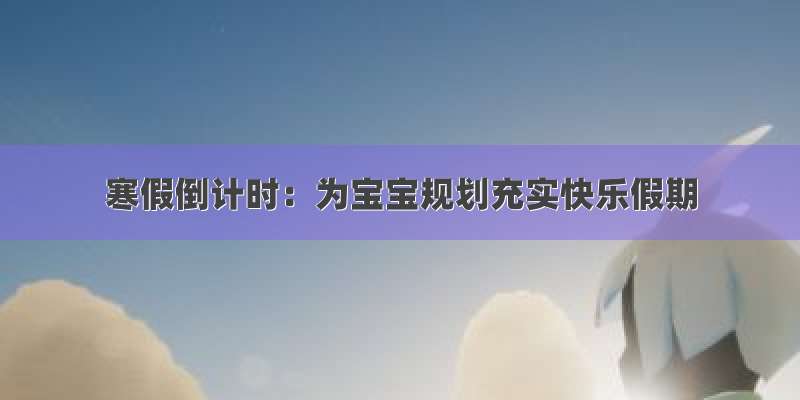 寒假倒计时：为宝宝规划充实快乐假期