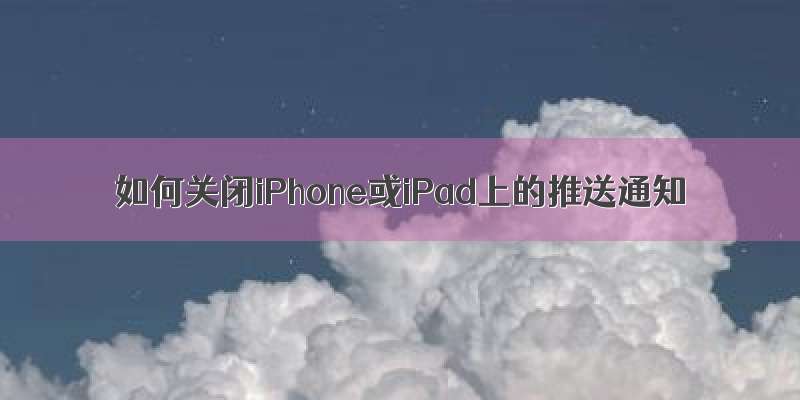 如何关闭iPhone或iPad上的推送通知