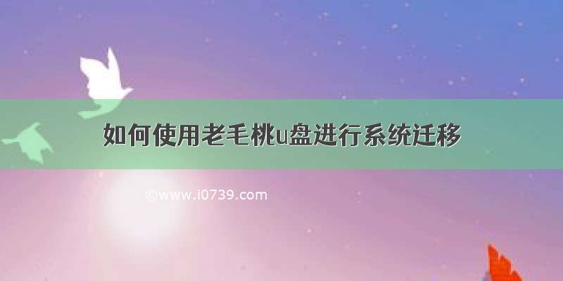 如何使用老毛桃u盘进行系统迁移