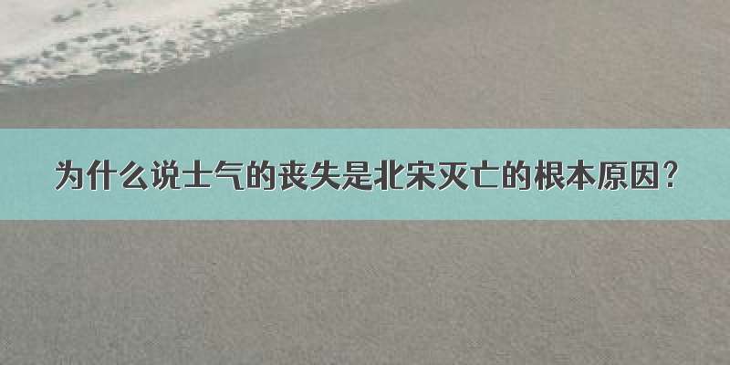 为什么说士气的丧失是北宋灭亡的根本原因？