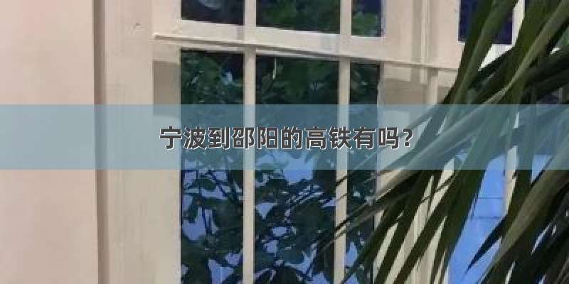 宁波到邵阳的高铁有吗？