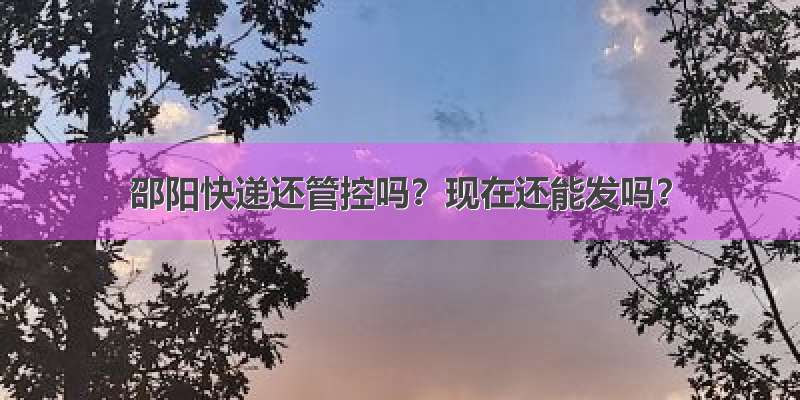 邵阳快递还管控吗？现在还能发吗？