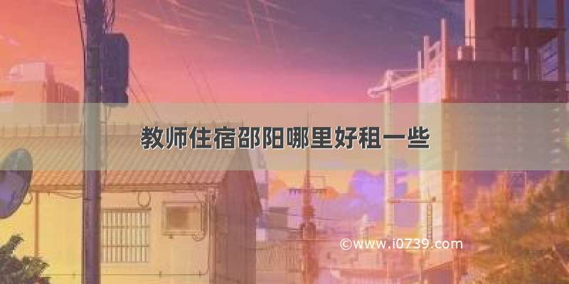 教师住宿邵阳哪里好租一些