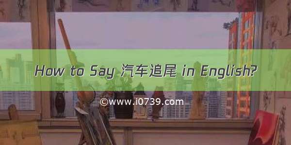 How to Say 汽车追尾 in English?