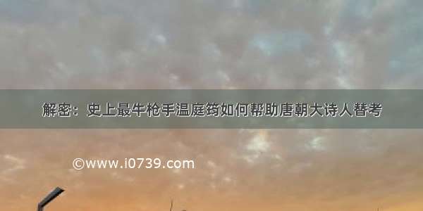 解密：史上最牛枪手温庭筠如何帮助唐朝大诗人替考