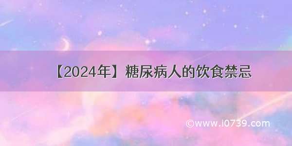 【2024年】糖尿病人的饮食禁忌