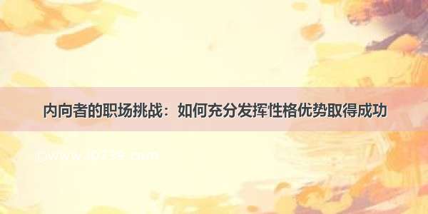 内向者的职场挑战：如何充分发挥性格优势取得成功