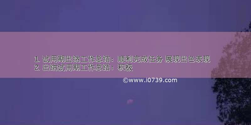 1. 试用期出纳工作总结：顺利完成任务 展现出色表现
2. 出纳试用期工作总结：积极