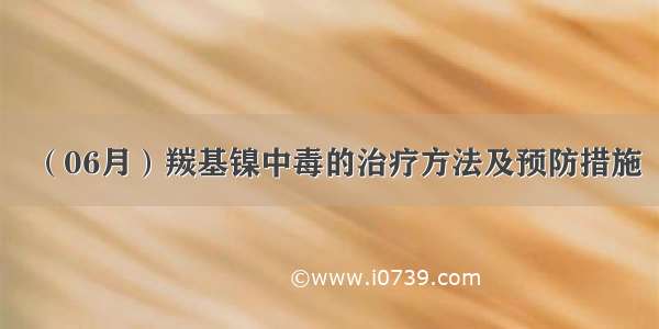 （06月）羰基镍中毒的治疗方法及预防措施