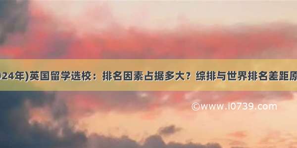 (2024年)英国留学选校：排名因素占据多大？综排与世界排名差距原因?