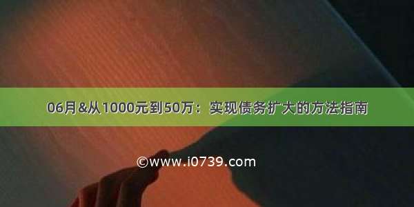 06月&从1000元到50万：实现债务扩大的方法指南