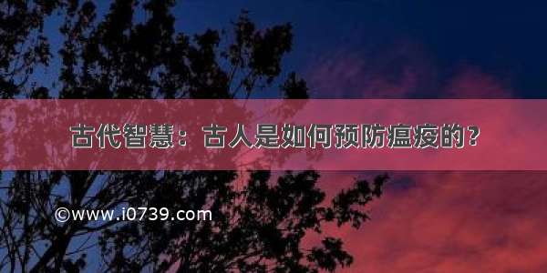 古代智慧：古人是如何预防瘟疫的？